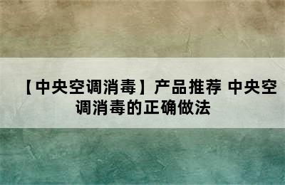 【中央空调消毒】产品推荐 中央空调消毒的正确做法